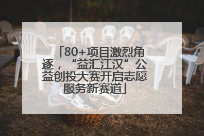80+项目激烈角逐，“益汇江汉”公益创投大赛开启志愿服务新赛道