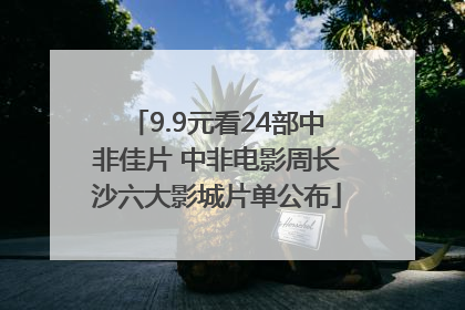 9.9元看24部中非佳片 中非电影周长沙六大影城片单公布