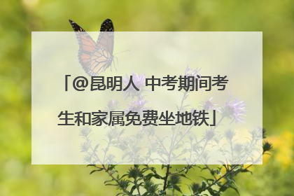 @昆明人 中考期间考生和家属免费坐地铁