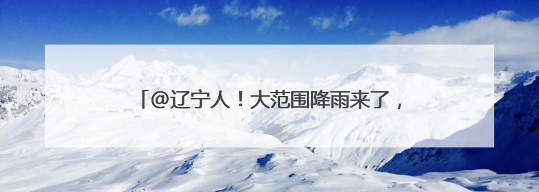 @辽宁人！大范围降雨来了，还有暴雨、冰雹、大风……