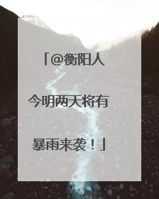 @衡阳人 今明两天将有暴雨来袭！