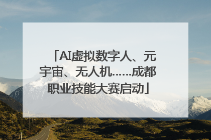 AI虚拟数字人、元宇宙、无人机……成都职业技能大赛启动