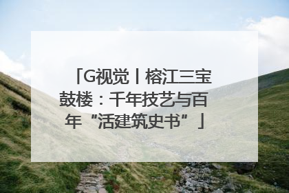 G视觉丨榕江三宝鼓楼：千年技艺与百年“活建筑史书”