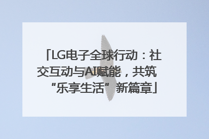 LG电子全球行动：社交互动与AI赋能，共筑“乐享生活”新篇章