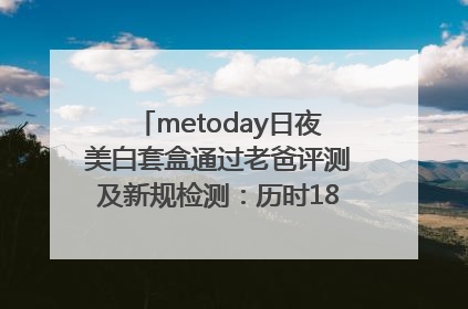 metoday日夜美白套盒通过老爸评测及新规检测：历时182天验证有效性